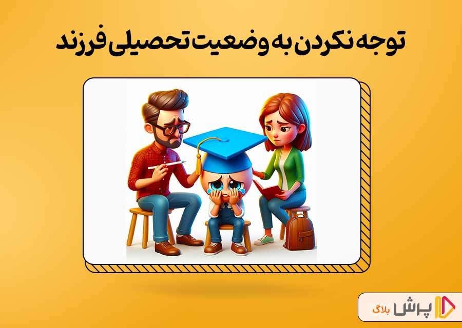 توجه نکردن به وضعیت تحصیلی فرزند