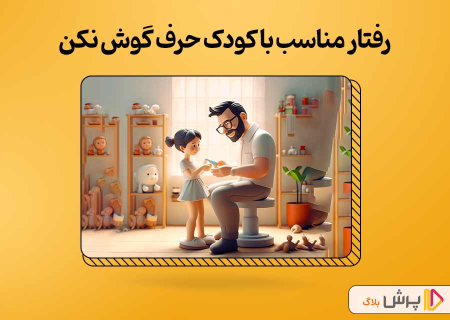 رفتار مناسب با کودک حرف گوش نکن