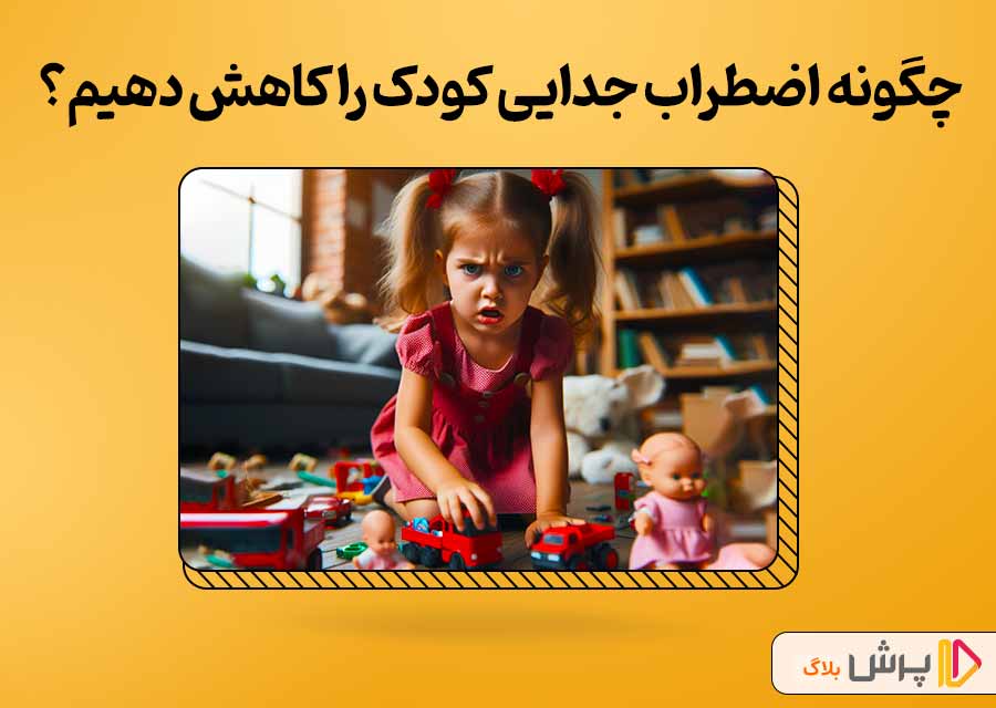 چگونه اضطراب جدایی کودک را کاهش دهیم؟