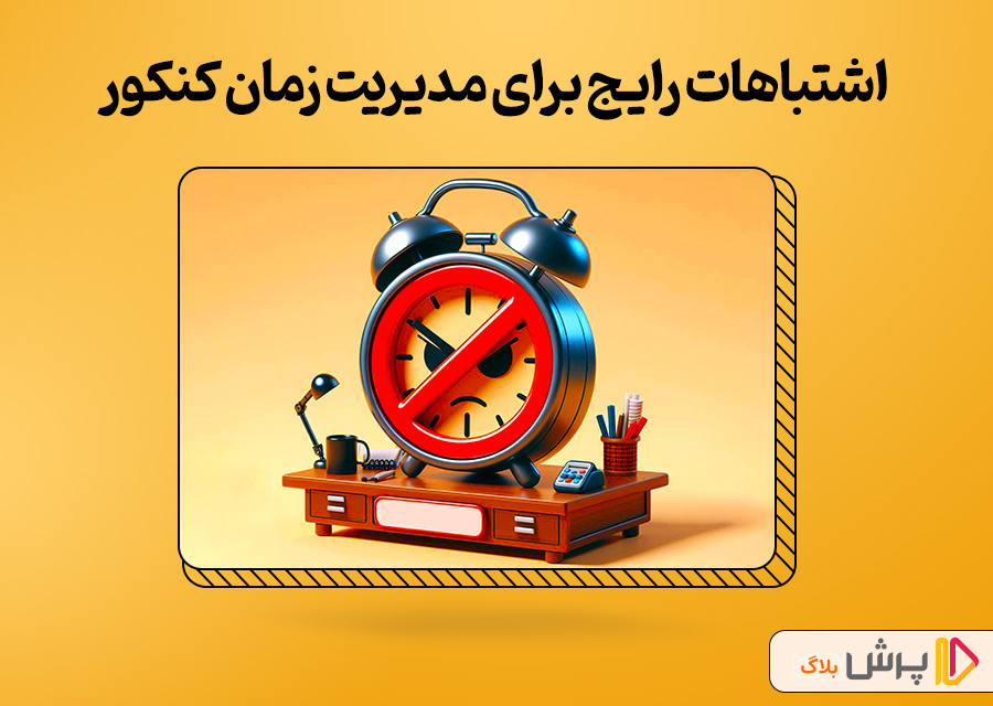 اشتباهات رایج برای مدیریت زمان توی کنکور