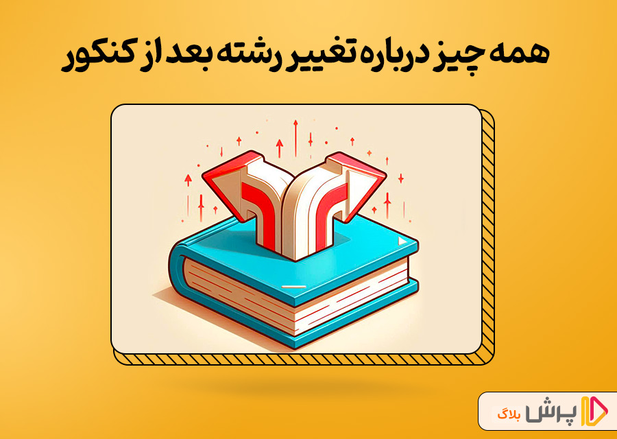 همه چیز درباره تغییر رشته بعد از کنکور