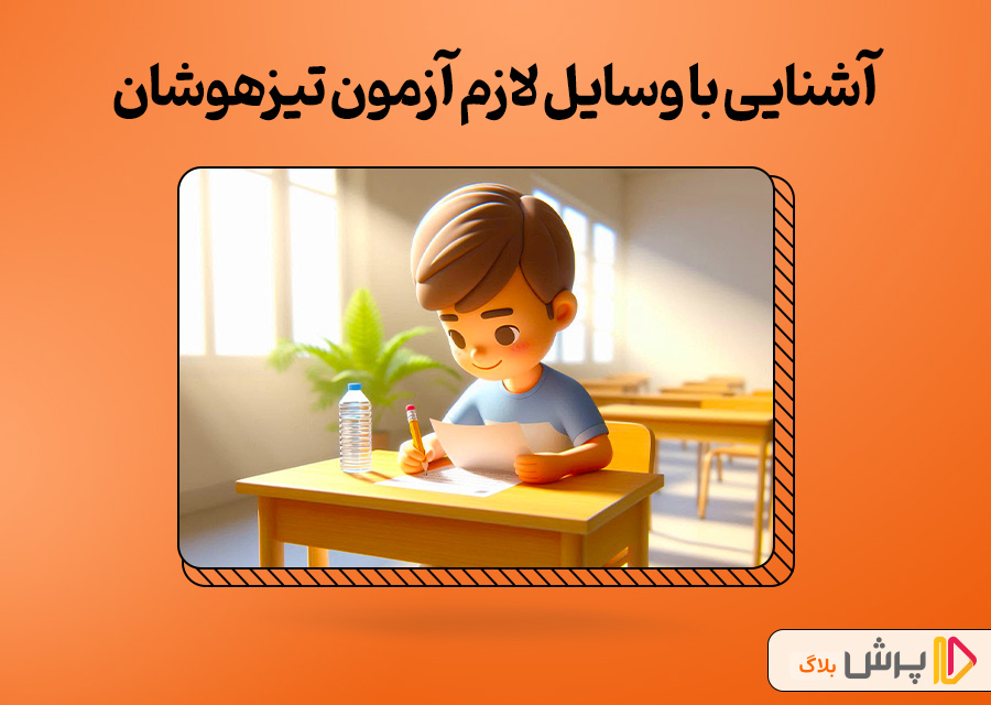 آشنایی با وسایل لازم آزمون تیزهوشان و وسایل ممنوعه