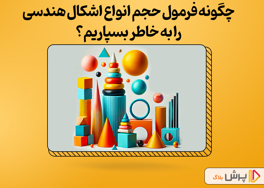 چگونه فرمول‌ حجم انواع اشکال هندسی را به خاطر بسپاریم؟