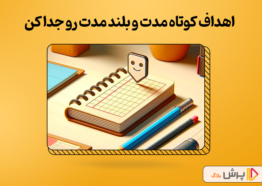 اهداف کوتاه مدت و بلند مدت رو جدا کن