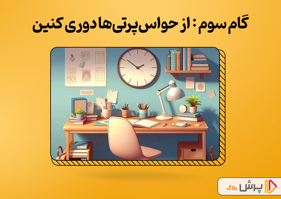 گام سوم : از حواس‌پرتی‌ها دوری کنین