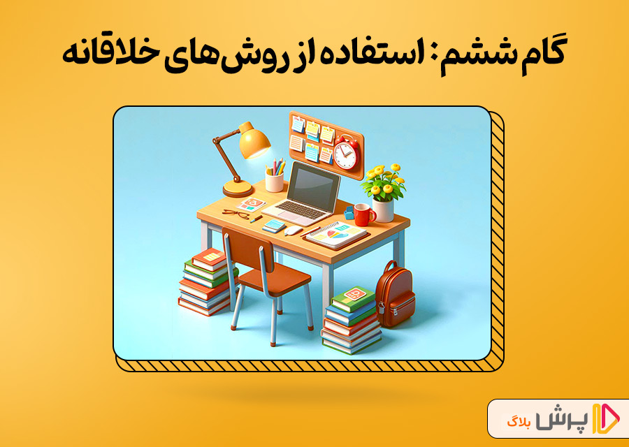 گام ششم: استفاده از روش‌های خلاقانه برای درس خوندن