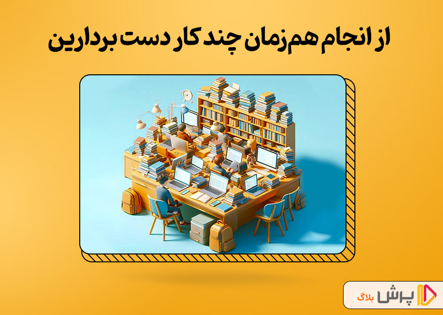 از انجام همزمان چند کار دست بردارین!