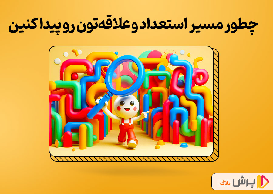 اما چطور باید مسیر استعداد و علاقه خودتون رو پیدا کنین