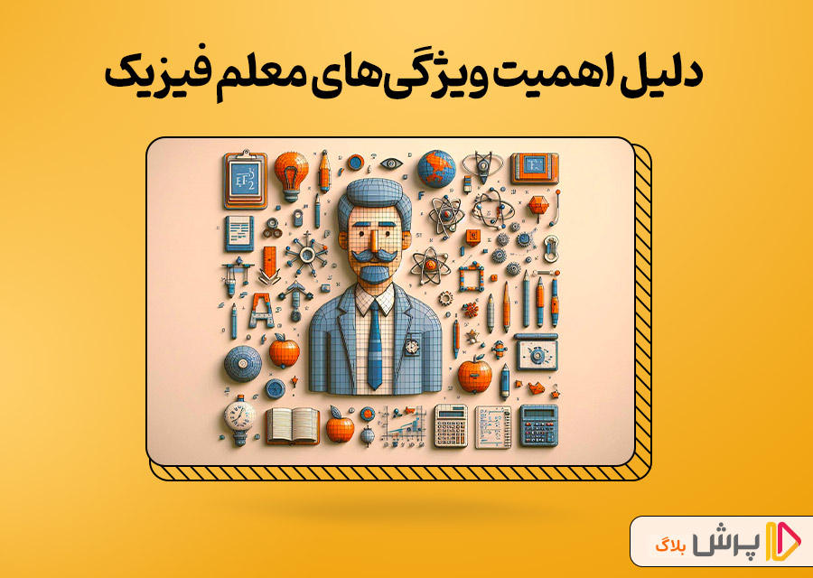 چرا بررسی ویژگی یک معلم فیزیک خوب اهمیت داره؟