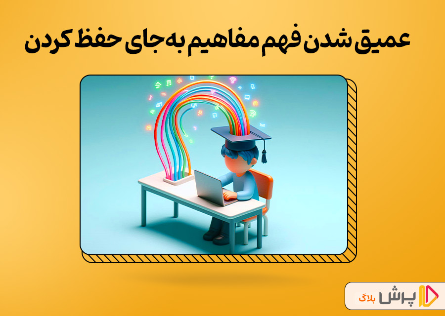 عمیق شدن فهم مفاهیم به‌جای حفظ کردن